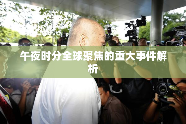 午夜时分全球聚焦的重大事件解析