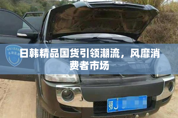 日韩精品国货引领潮流，风靡消费者市场