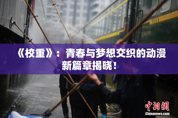 《校重》：青春与梦想交织的动漫新篇章揭晓！