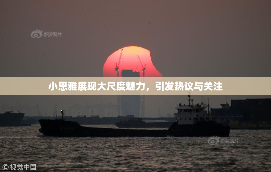 小恩雅展现大尺度魅力，引发热议与关注