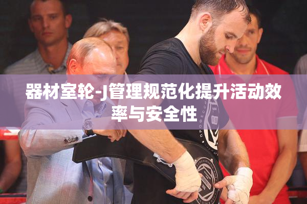 器材室轮-J管理规范化提升活动效率与安全性