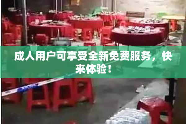 成人用户可享受全新免费服务，快来体验！