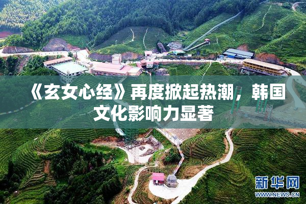《玄女心经》再度掀起热潮，韩国文化影响力显著