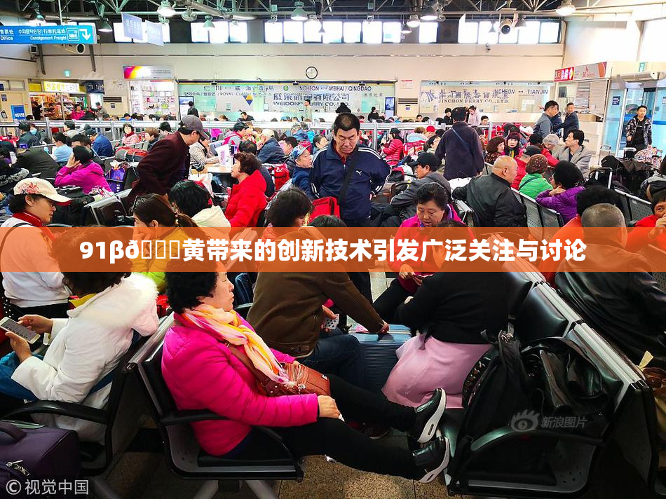 91β🔞黄带来的创新技术引发广泛关注与讨论