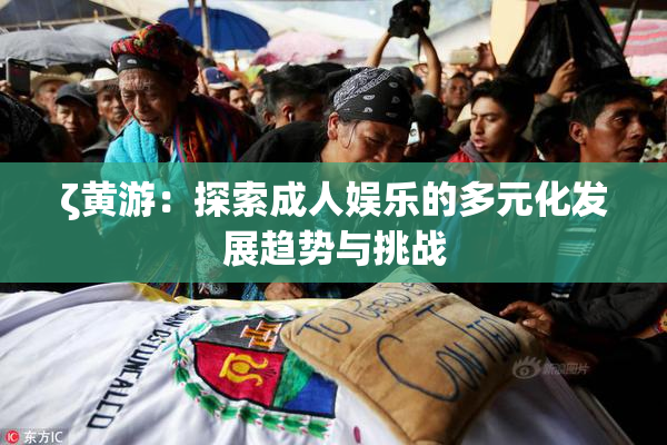 ζ黄游：探索成人娱乐的多元化发展趋势与挑战