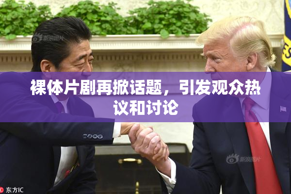 裸体片剧再掀话题，引发观众热议和讨论
