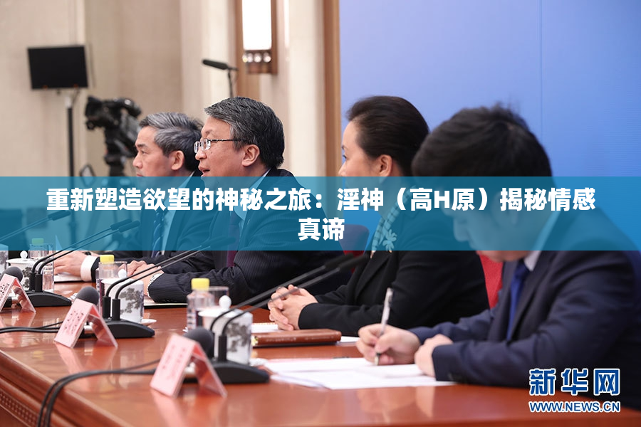 重新塑造欲望的神秘之旅：淫神（高H原）揭秘情感真谛
