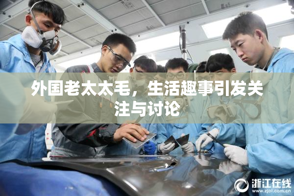 外国老太太毛，生活趣事引发关注与讨论