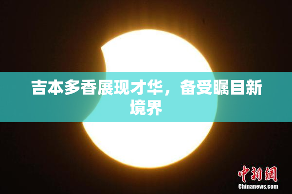 吉本多香展现才华，备受瞩目新境界