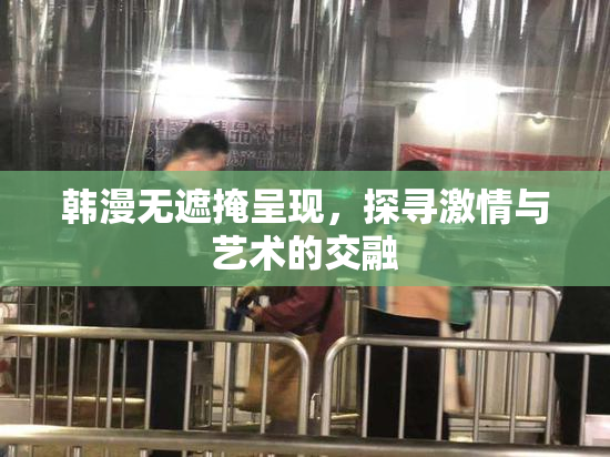 韩漫无遮掩呈现，探寻激情与艺术的交融