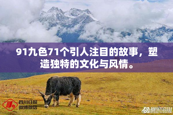91九色71个引人注目的故事，塑造独特的文化与风情。
