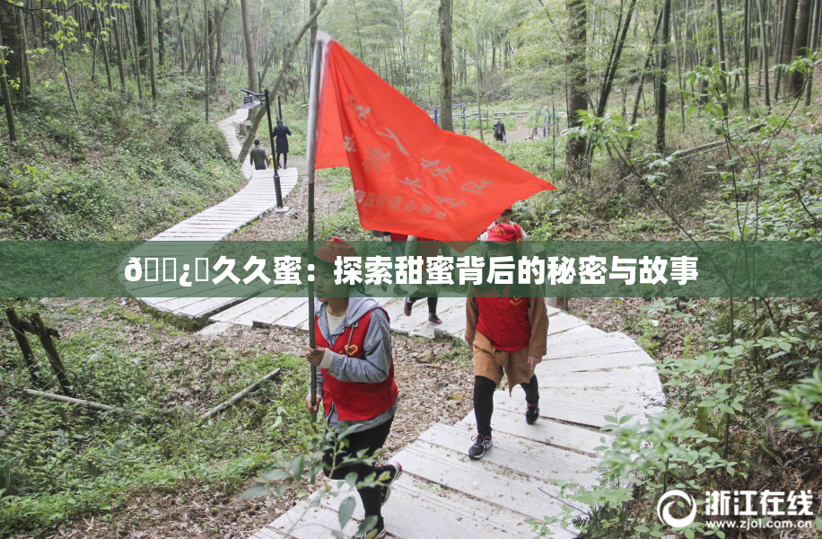🌿‌久久蜜：探索甜蜜背后的秘密与故事