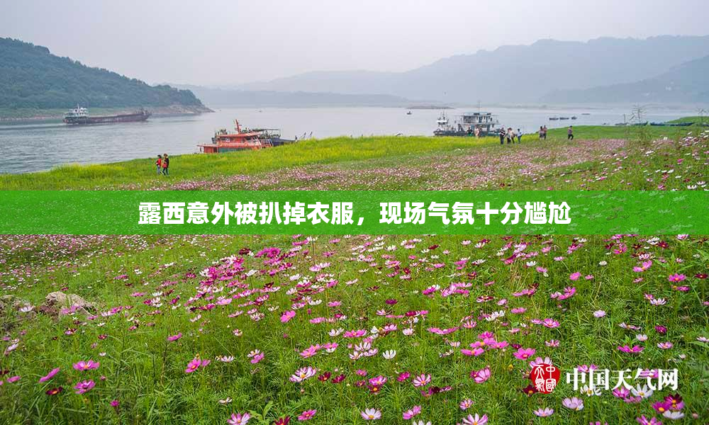 露西意外被扒掉衣服，现场气氛十分尴尬