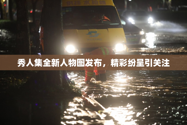 秀人集全新人物图发布，精彩纷呈引关注