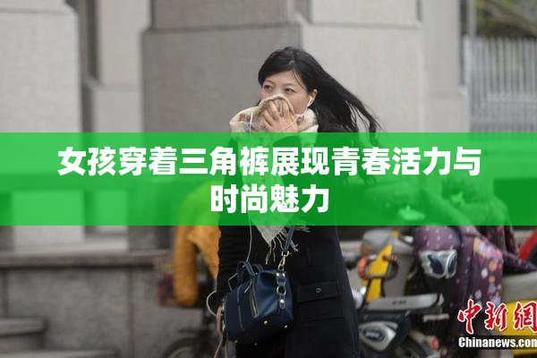 女孩穿着三角裤展现青春活力与时尚魅力