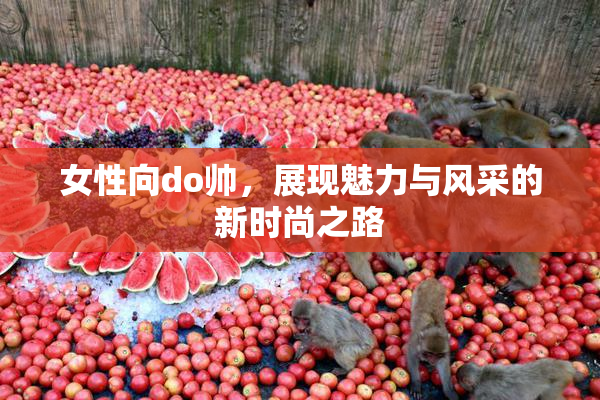 女性向do帅，展现魅力与风采的新时尚之路
