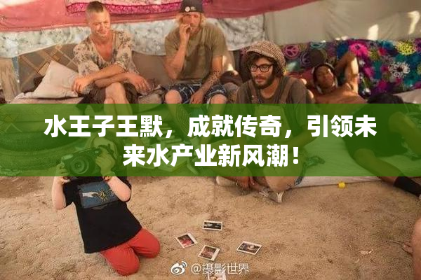 水王子王默，成就传奇，引领未来水产业新风潮！