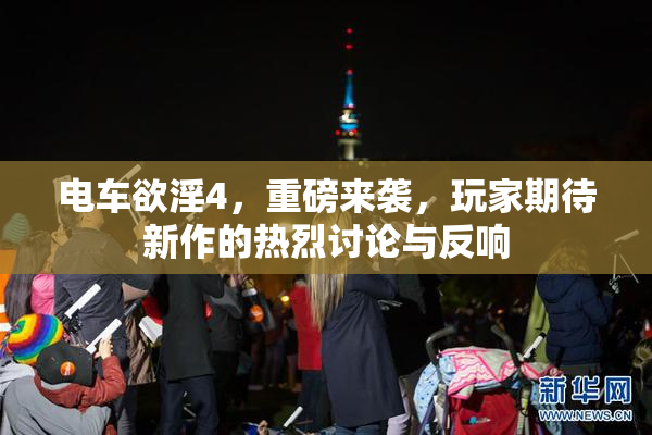 电车欲淫4，重磅来袭，玩家期待新作的热烈讨论与反响