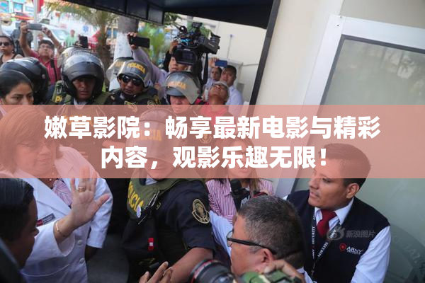 嫩草影院：畅享最新电影与精彩内容，观影乐趣无限！