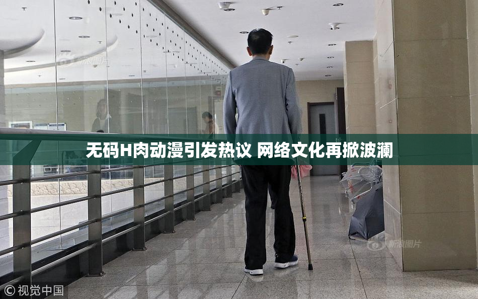 无码H肉动漫引发热议 网络文化再掀波澜