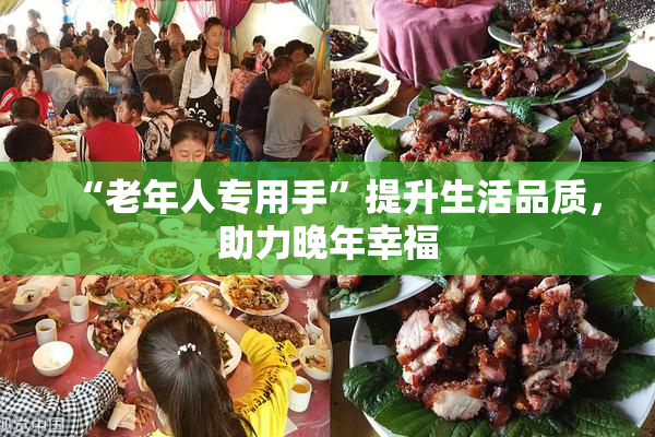 “老年人专用手”提升生活品质，助力晚年幸福