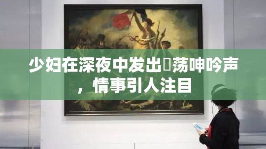 少妇在深夜中发出婬荡呻吟声，情事引人注目