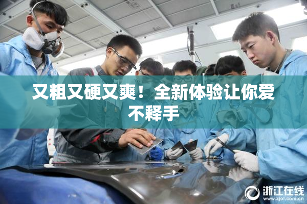又粗又硬又爽！全新体验让你爱不释手
