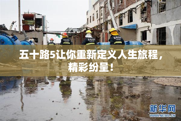 五十路5让你重新定义人生旅程，精彩纷呈！