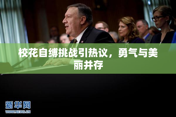校花自缚挑战引热议，勇气与美丽并存