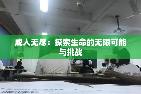 成人无尽：探索生命的无限可能与挑战