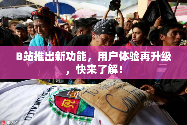 B站推出新功能，用户体验再升级，快来了解！