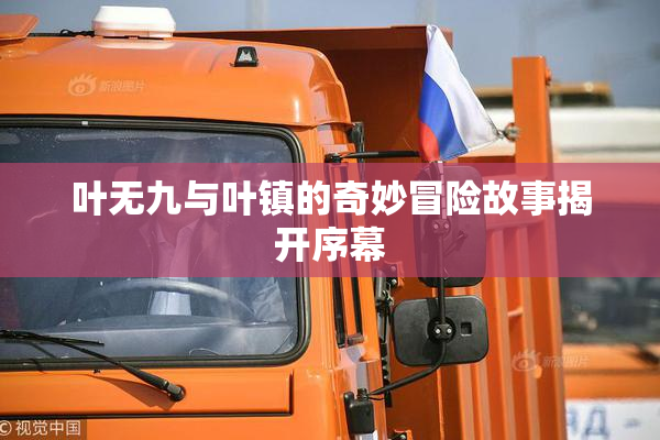 叶无九与叶镇的奇妙冒险故事揭开序幕