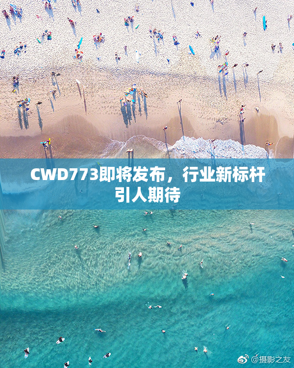 CWD773即将发布，行业新标杆引人期待