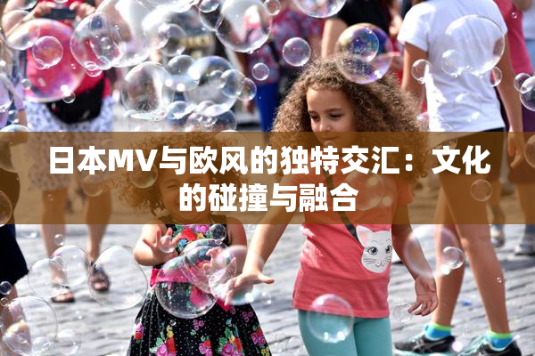 日本MV与欧风的独特交汇：文化的碰撞与融合