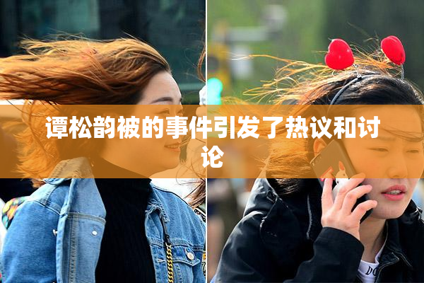 谭松韵被的事件引发了热议和讨论