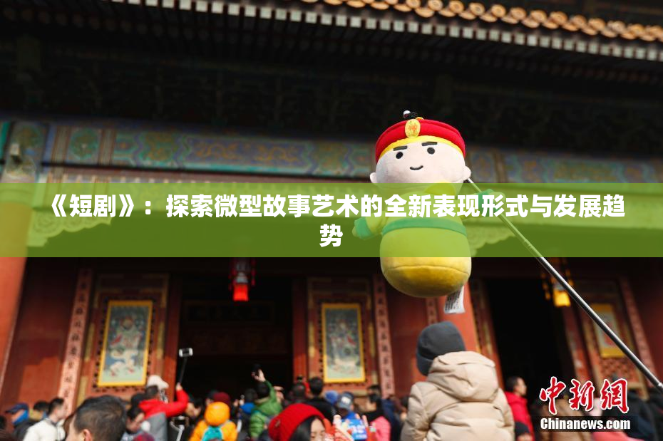 《短剧》：探索微型故事艺术的全新表现形式与发展趋势