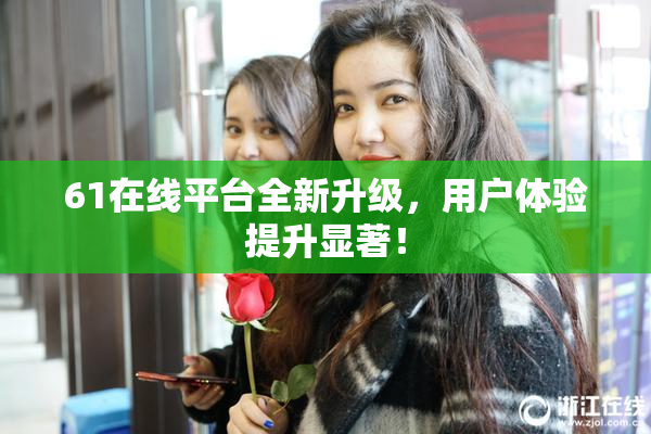 61在线平台全新升级，用户体验提升显著！