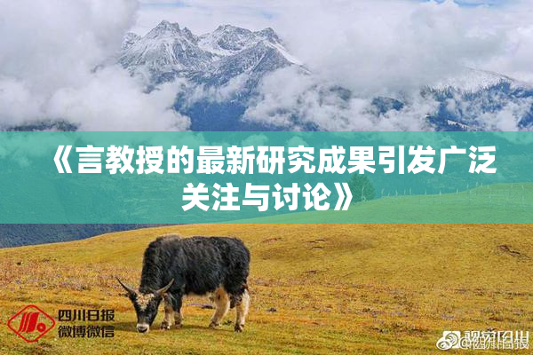 《言教授的最新研究成果引发广泛关注与讨论》