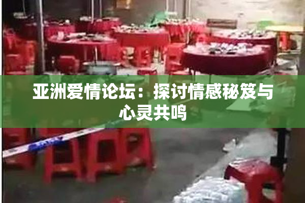 亚洲爱情论坛：探讨情感秘笈与心灵共鸣