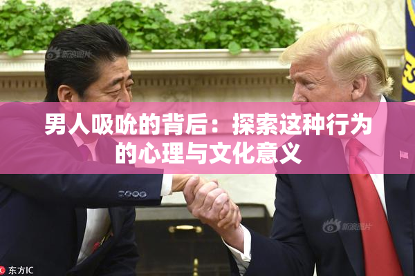 男人吸吮的背后：探索这种行为的心理与文化意义