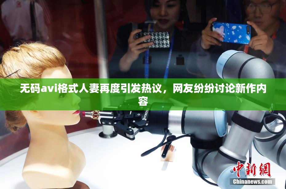 无码avi格式人妻再度引发热议，网友纷纷讨论新作内容