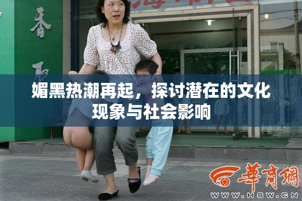 媚黑热潮再起，探讨潜在的文化现象与社会影响