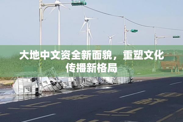 大地中文资全新面貌，重塑文化传播新格局