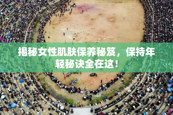 揭秘女性肌肤保养秘笈，保持年轻秘诀全在这！