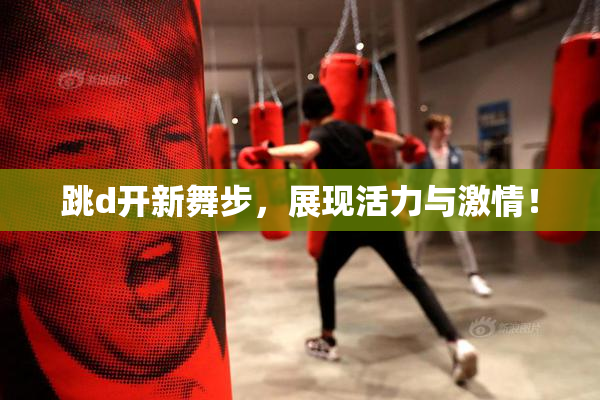 跳d开新舞步，展现活力与激情！
