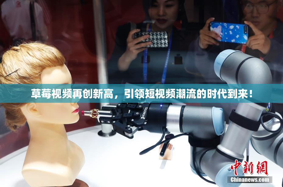草莓视频再创新高，引领短视频潮流的时代到来！