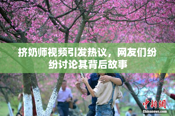 挤奶师视频引发热议，网友们纷纷讨论其背后故事