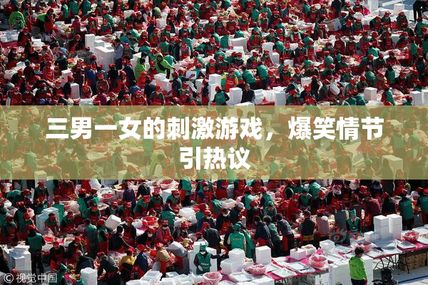 三男一女的刺激游戏，爆笑情节引热议