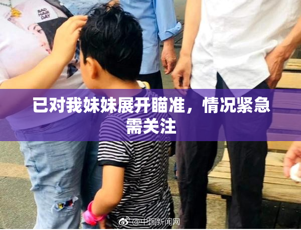 已对我妹妹展开瞄准，情况紧急需关注