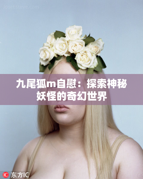 九尾狐m自慰：探索神秘妖怪的奇幻世界